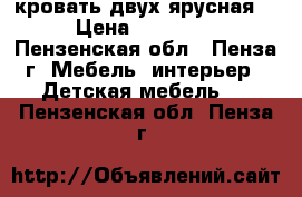 кровать двух ярусная  › Цена ­ 11 000 - Пензенская обл., Пенза г. Мебель, интерьер » Детская мебель   . Пензенская обл.,Пенза г.